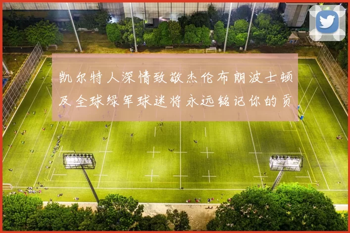 凯尔特人深情致敬杰伦布朗波士顿及全球绿军球迷将永远铭记你的贡献