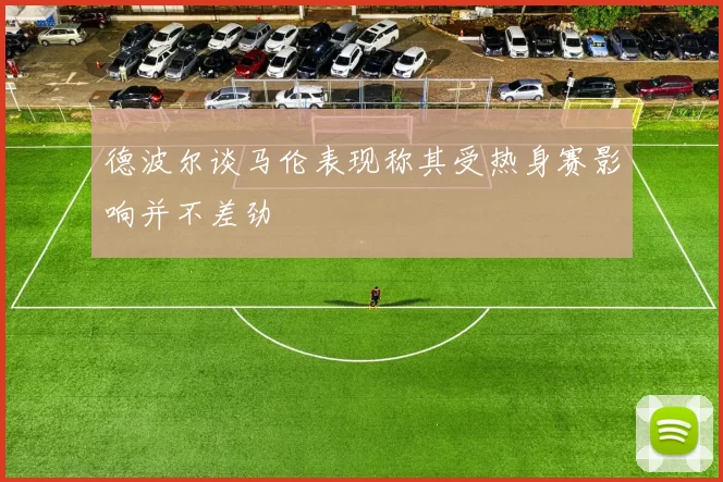 德波尔谈马伦表现称其受热身赛影响并不差劲
