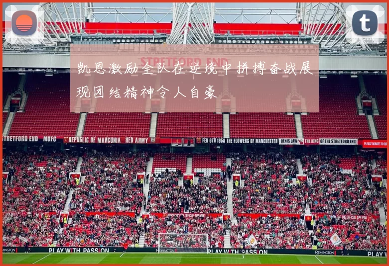 凯恩激励全队在逆境中拼搏奋战展现团结精神令人自豪