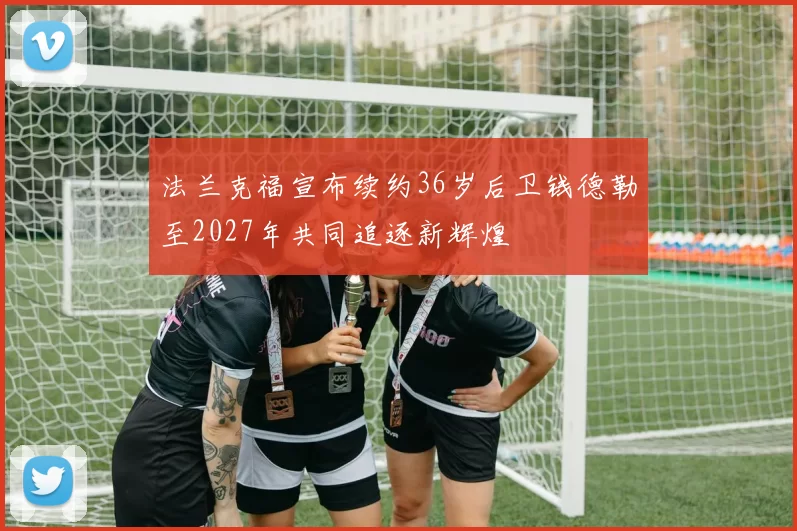 法兰克福宣布续约36岁后卫钱德勒至2027年共同追逐新辉煌