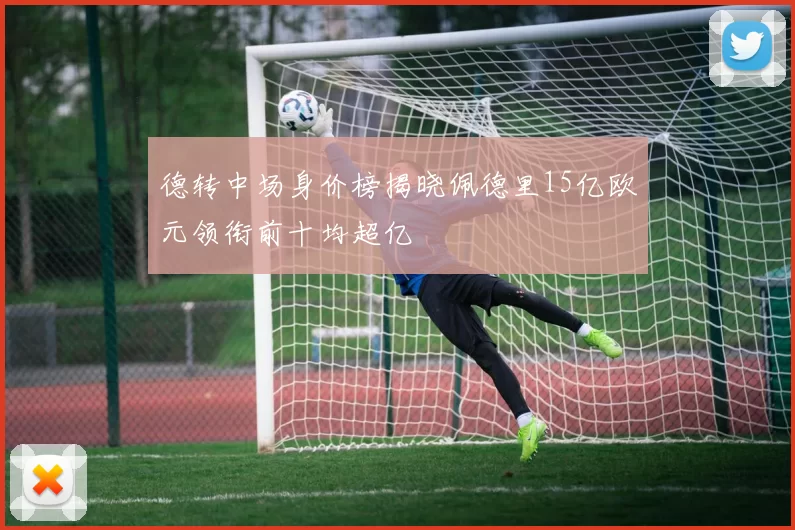 德转中场身价榜揭晓佩德里15亿欧元领衔前十均超亿