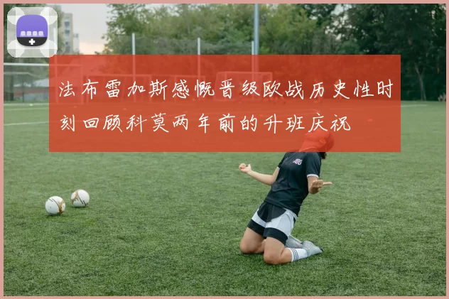 法布雷加斯感慨晋级欧战历史性时刻回顾科莫两年前的升班庆祝