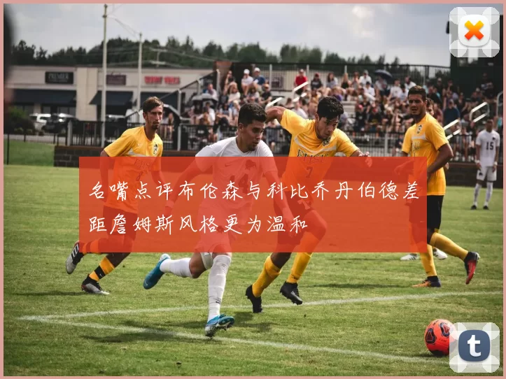 名嘴点评布伦森与科比乔丹伯德差距詹姆斯风格更为温和